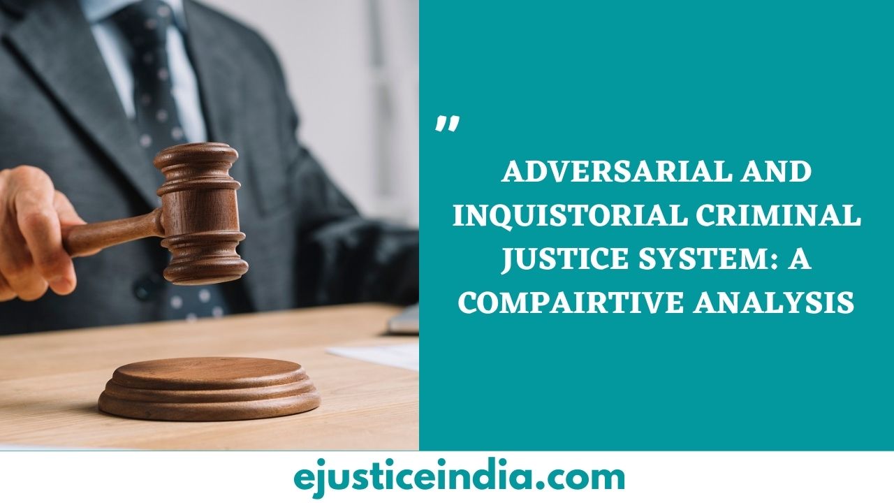 ADVERSARIAL AND INQUISTORIAL CRIMINAL JUSTICE SYSTEM_ A COMPAIRTIVE ANALYSIS